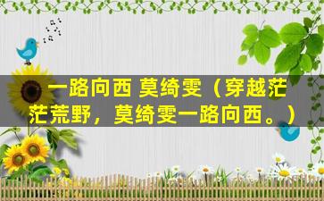 一路向西 莫绮雯（穿越茫茫荒野，莫绮雯一路向西。）